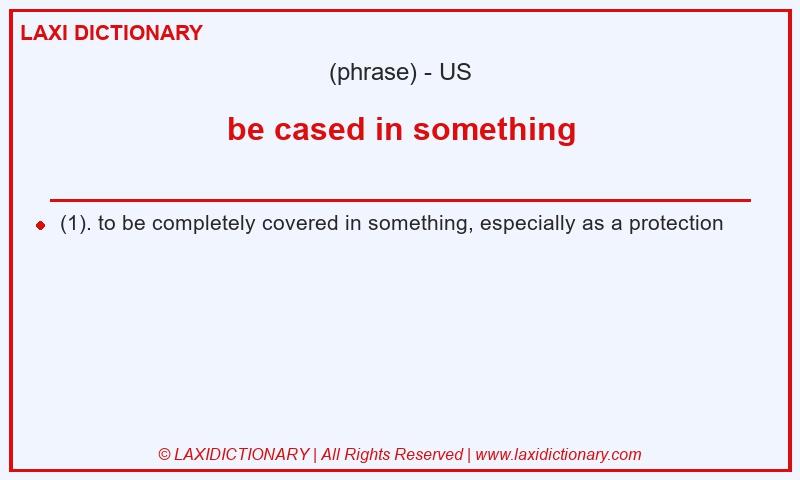 Definition be cased in something in American English