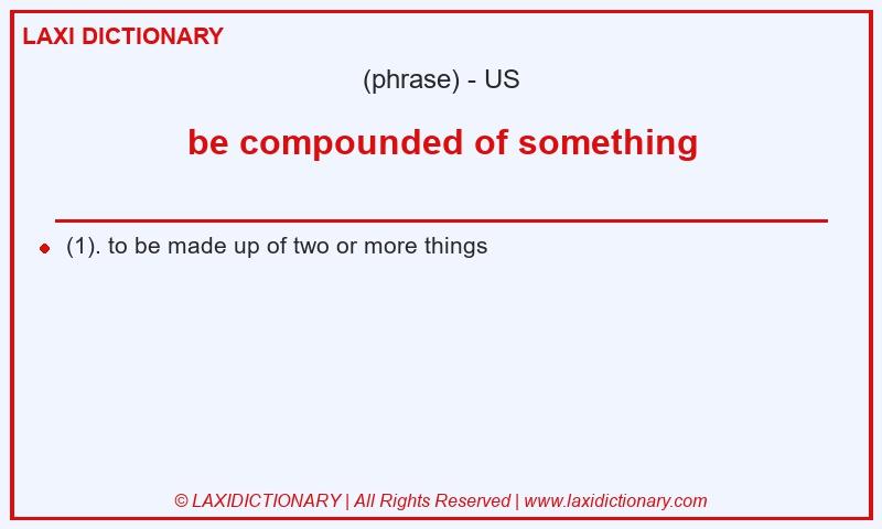Definition be compounded of something in American English