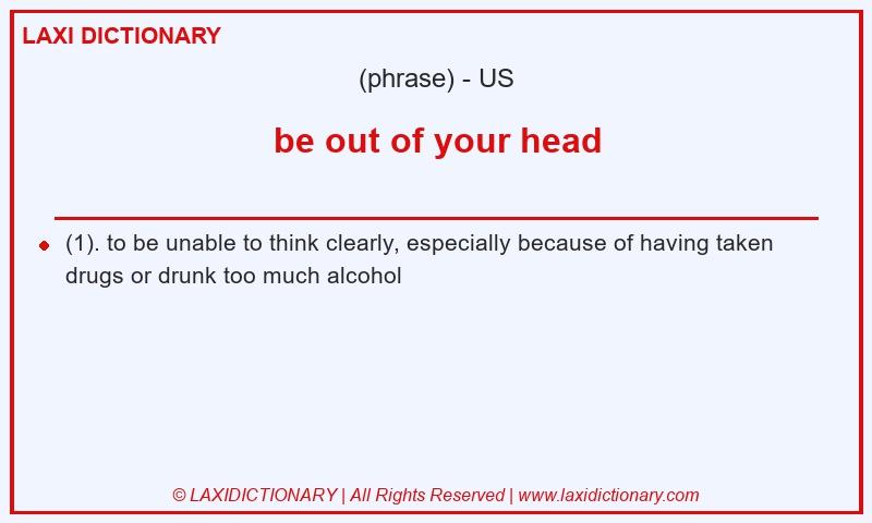Definition be out of your head in American English