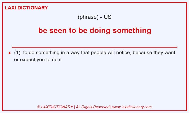 Definition be seen to be doing something in American English