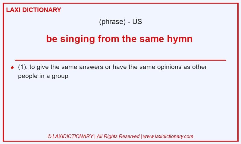 Definition be singing from the same hymn  in American English