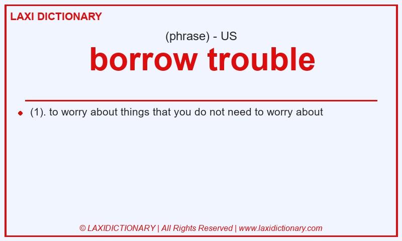 Definition borrow trouble in American English