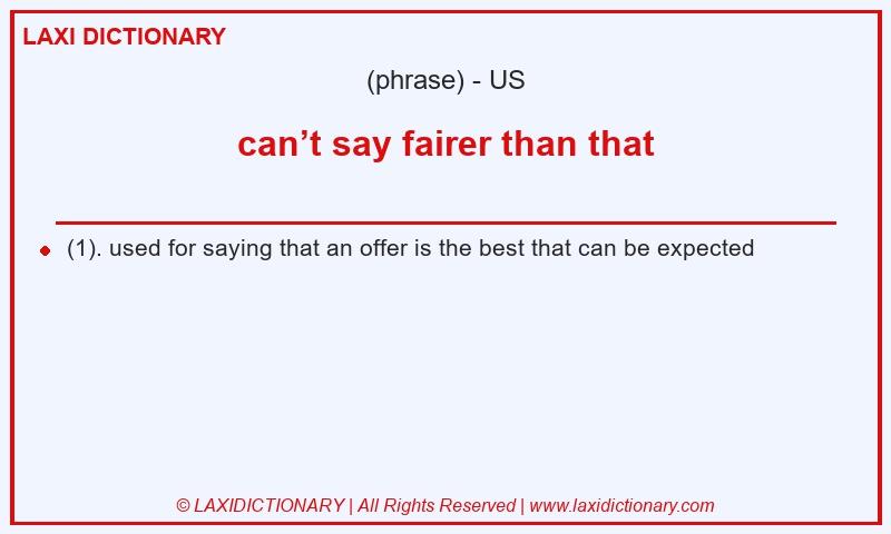 Definition can’t say fairer than that in American English
