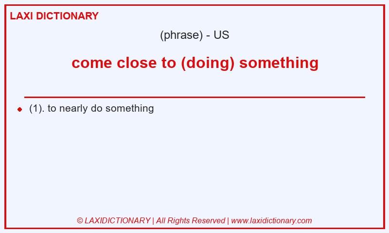 Definition come close to (doing) something in American English