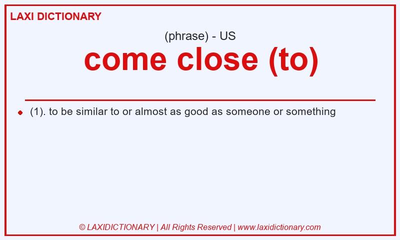 Definition come close (to) in American English