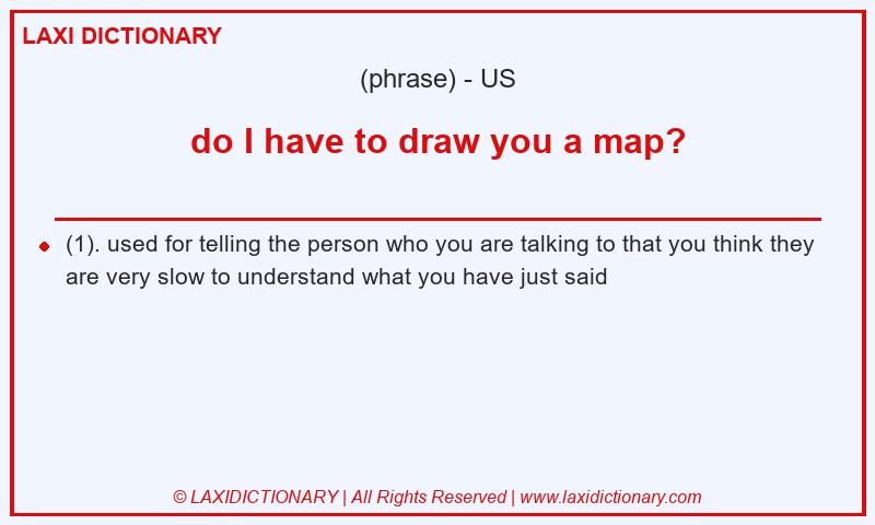 Definition do I have to draw you a map? in American English
