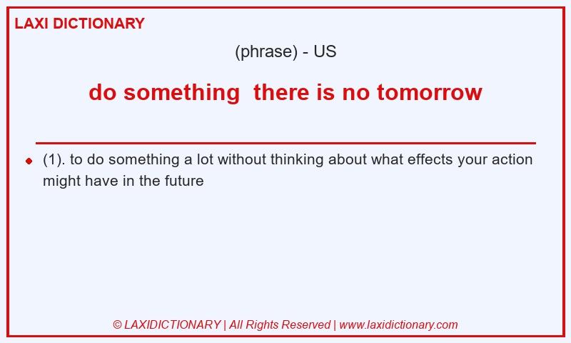 Definition do something  there is no tomorrow in American English