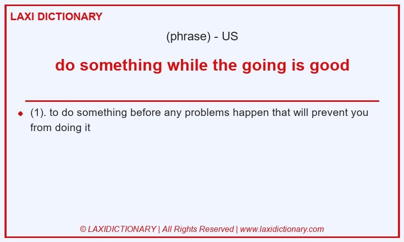 Definition do something while the going is good in American English