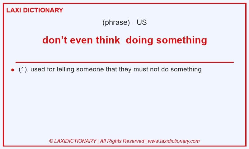 Definition don’t even think  doing something in American English