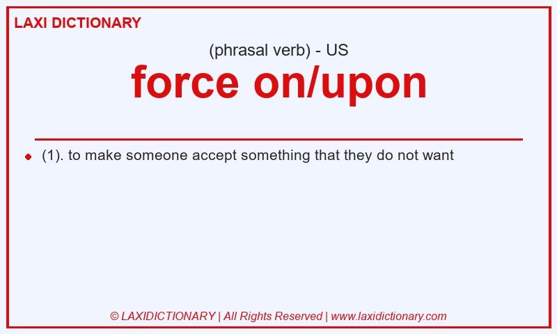 Definition force on/upon in American English