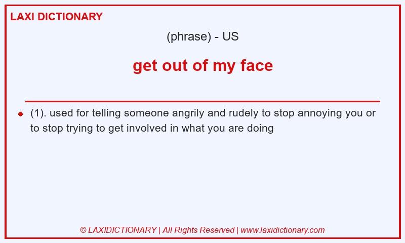 Definition get out of my face in American English