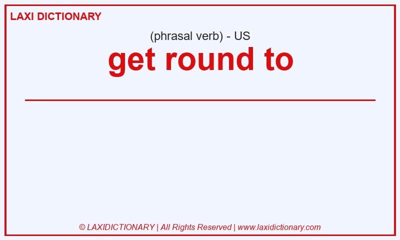 Definition get round to in American English