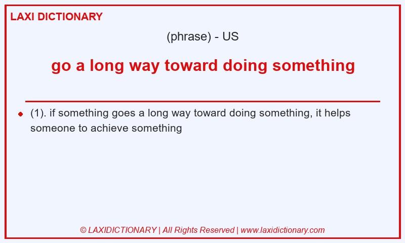 Definition go a long way toward doing something in American English
