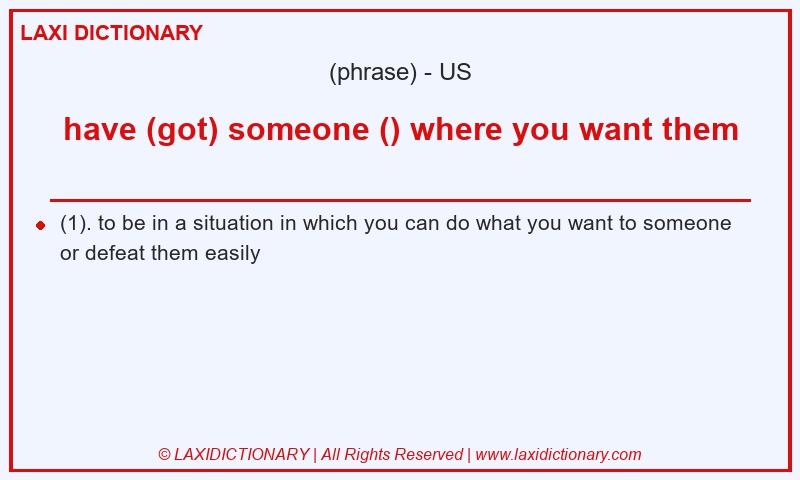 Definition have (got) someone () where you want them in American English