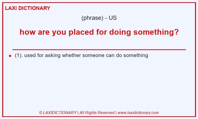 Definition how are you placed for doing something? in American English