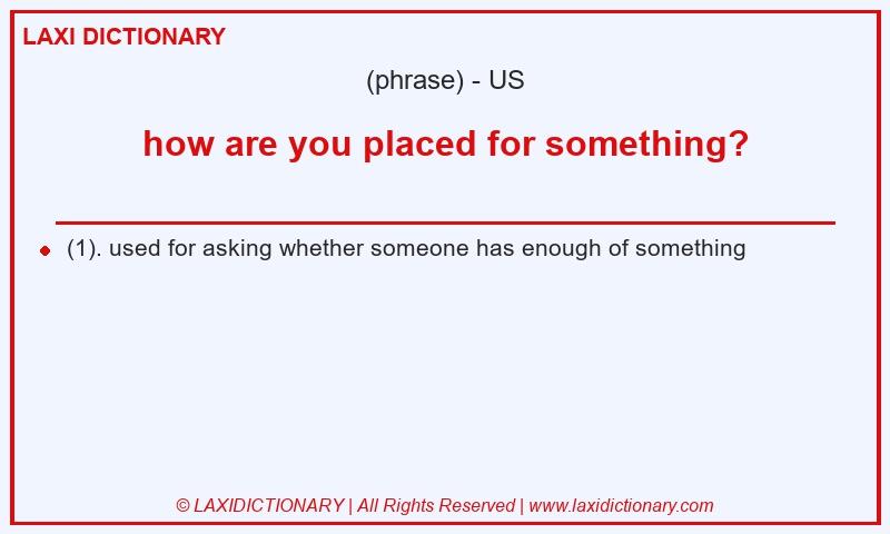 Definition how are you placed for something? in American English