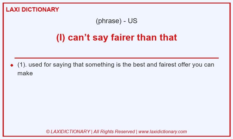 Definition (I) can’t say fairer than that in American English