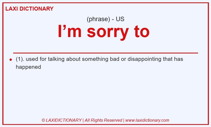 Definition I’m sorry to in American English