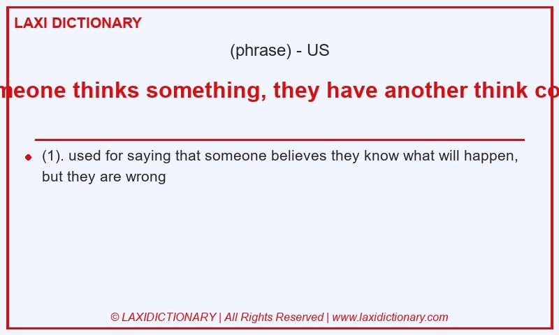 Definition if someone thinks something, they have another think coming in American English