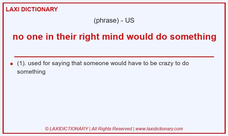 Definition no one in their right mind would do something in American English