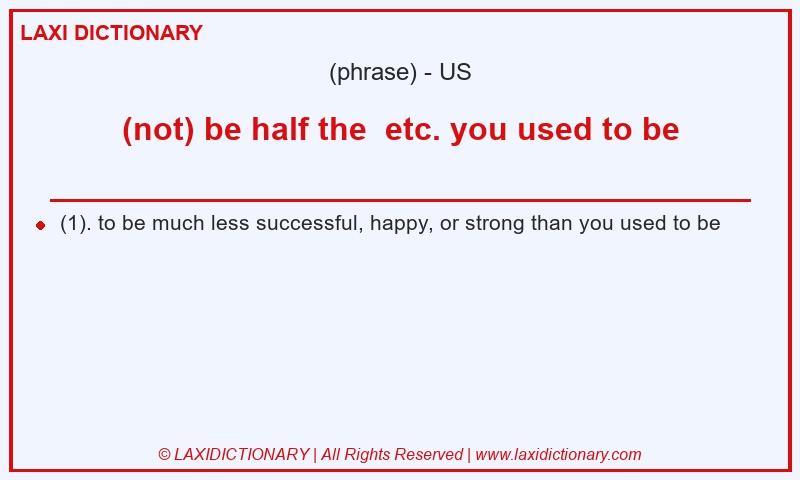 Definition (not) be half the etc. you used to be in American English