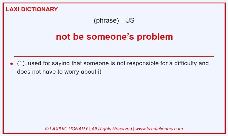 Definition not be someone’s problem in American English