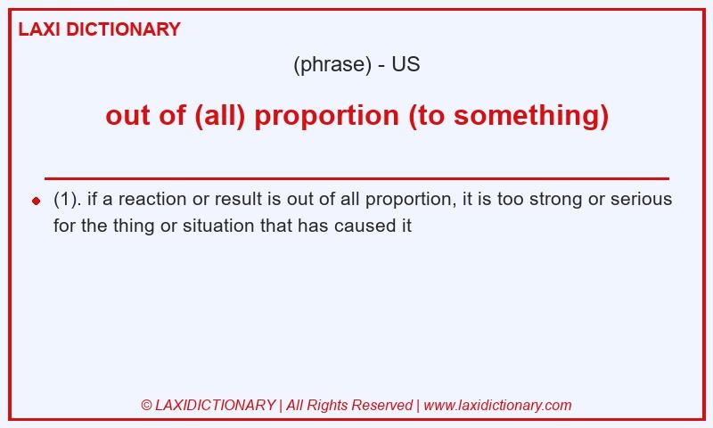 Definition out of (all) proportion (to something) in American English