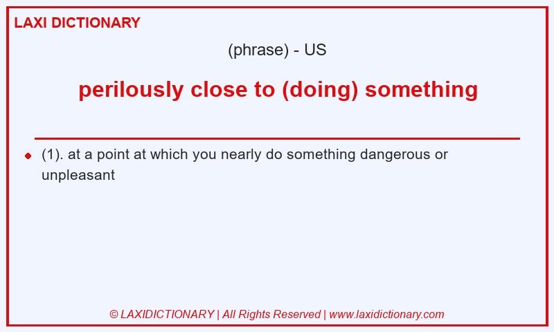 Definition perilously close to (doing) something in American English