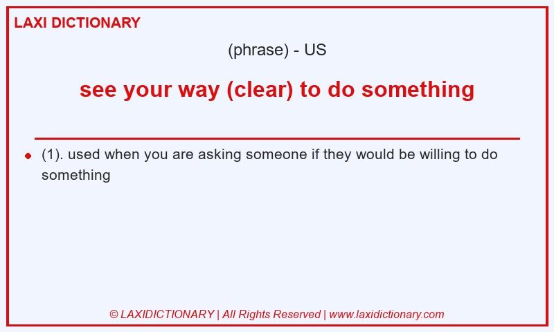 Definition see your way (clear) to do something in American English