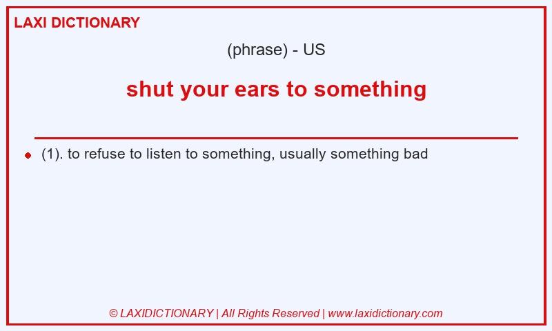 Definition shut your ears to something in American English