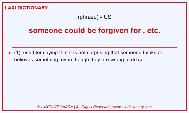 Definition someone could be forgiven for , etc. in American English