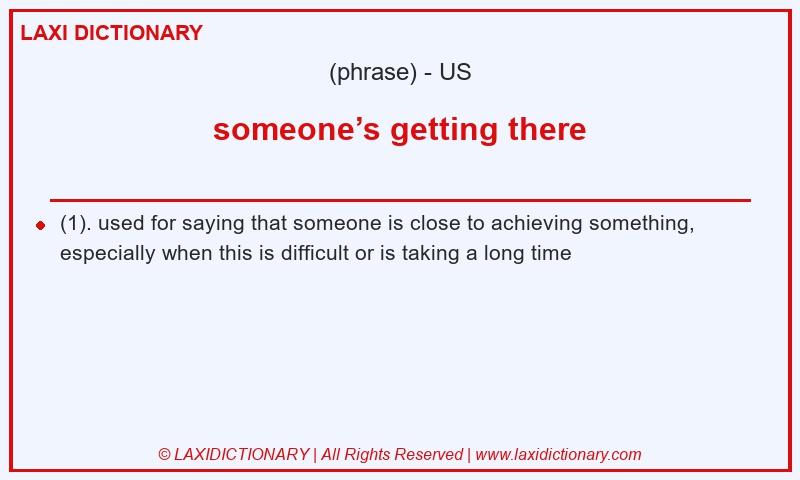 Definition someone’s getting there in American English