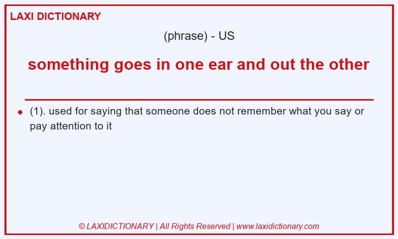 Definition something goes in one ear and out the other in American English