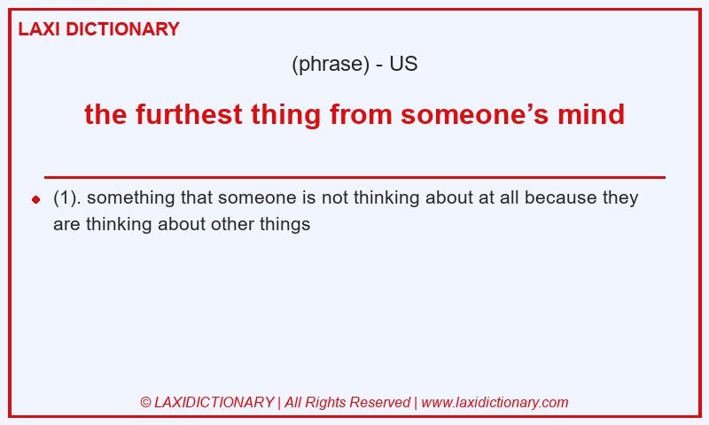Definition the furthest thing from someone’s mind in American English