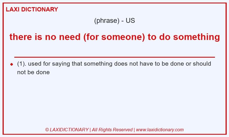 Definition there is no need (for someone) to do something in American English