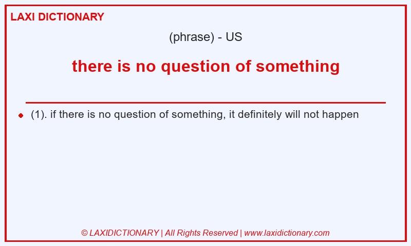 Definition there is no question of something in American English