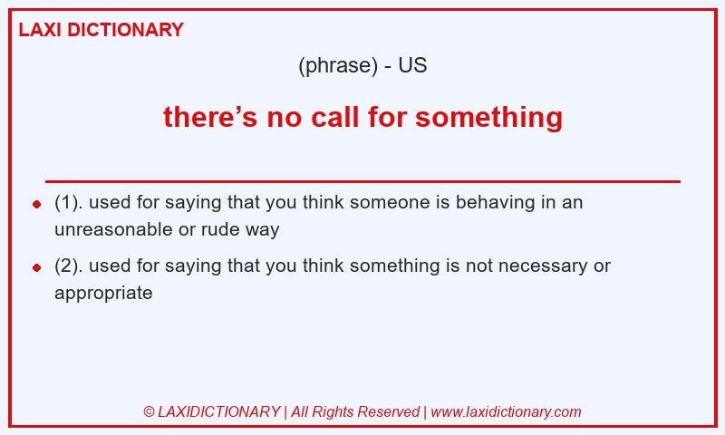 Definition there’s no call for something in American English
