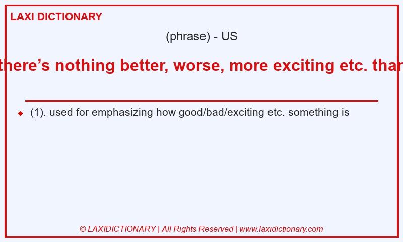 Definition there’s nothing better, worse, more exciting etc. than in American English