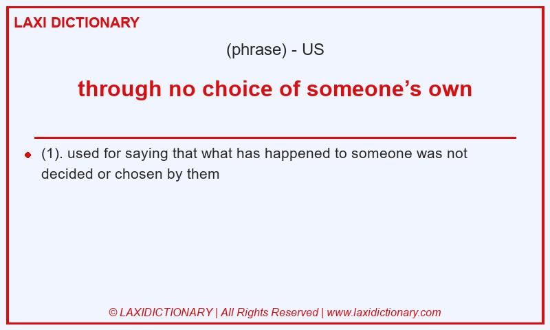 Definition through no choice of someone’s own in American English