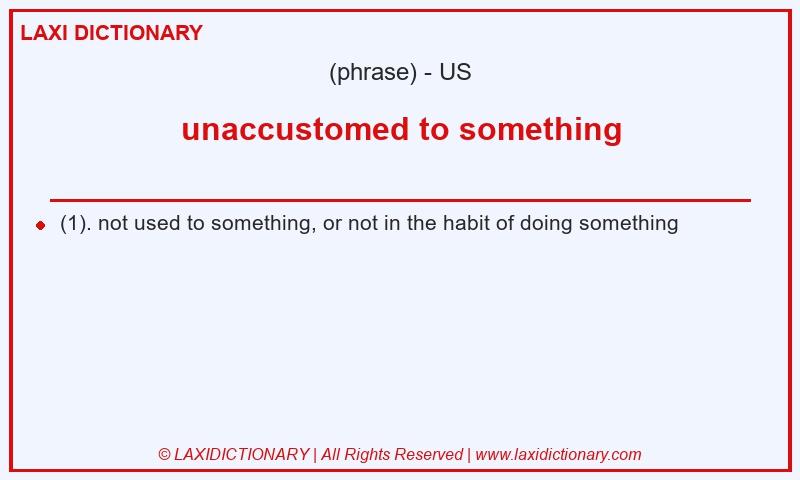 Definition unaccustomed to something in American English