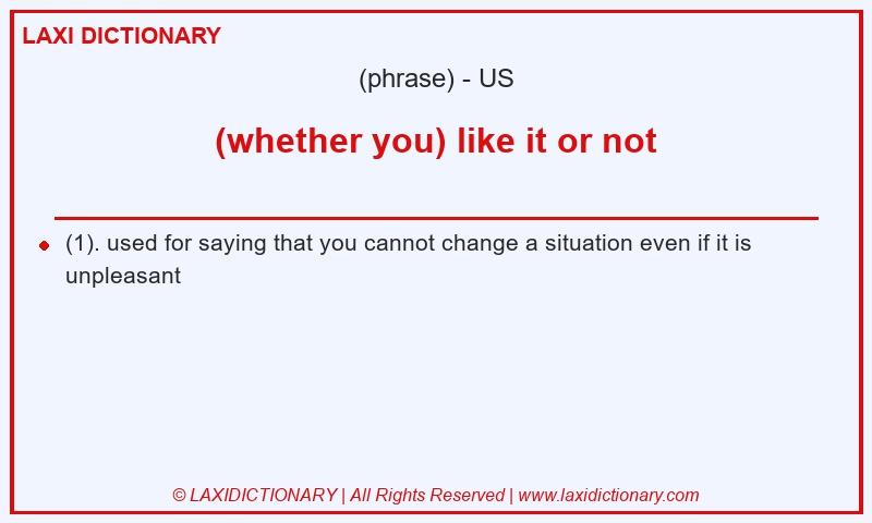 Definition (whether you) like it or not in American English
