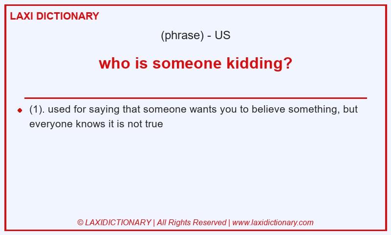 Definition who is someone kidding? in American English
