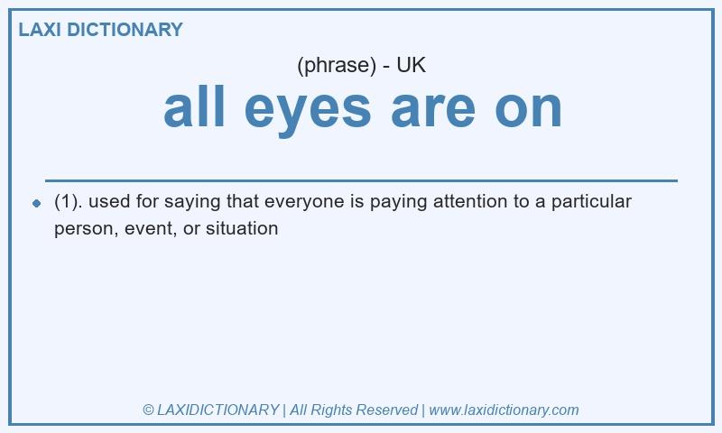 Definition all eyes are on in British English