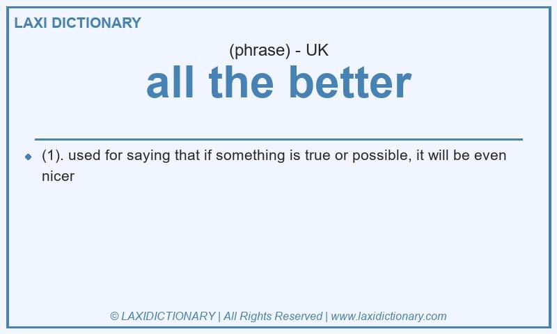Definition all the better in British English