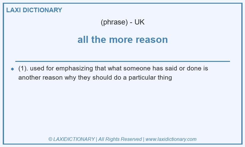 Definition all the more reason in British English