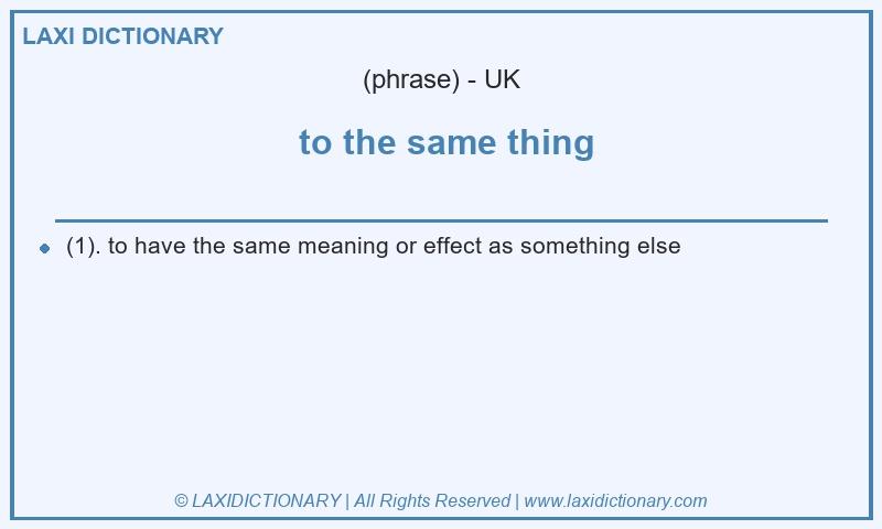Definition to the same thing in British English