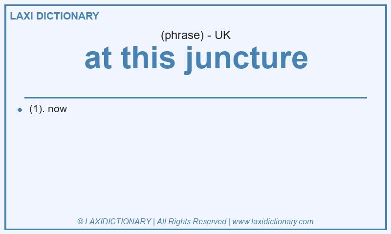 Definition at this juncture in British English