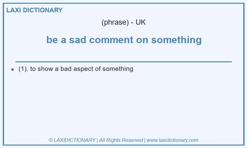 Definition be a sad comment on something in British English