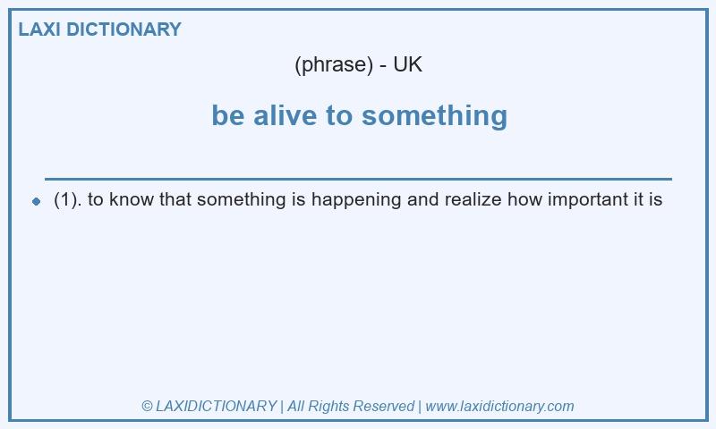 Definition be alive to something in British English