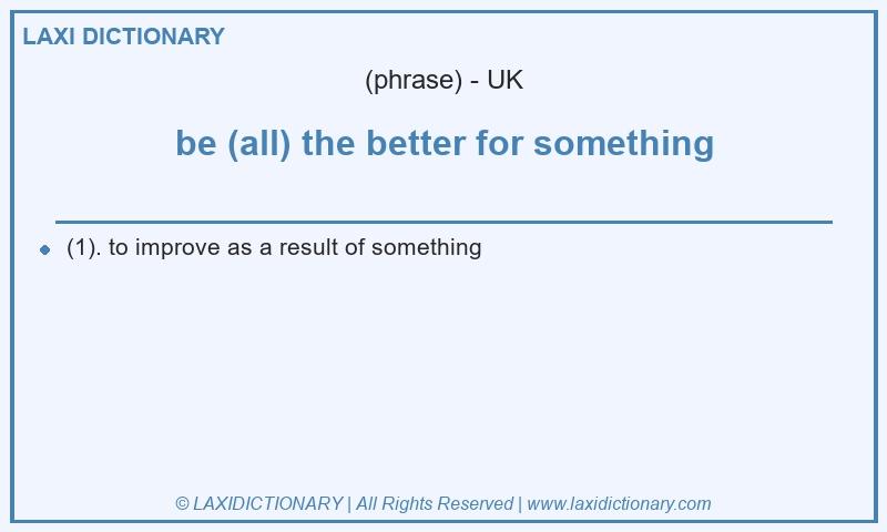 Definition be (all) the better for something in British English